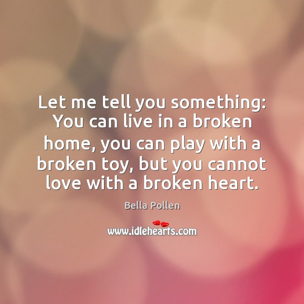 Let me tell you something: You can live in a broken home, Bella Pollen Picture Quote