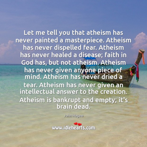 Let me tell you that atheism has never painted a masterpiece. Atheism John Hagee Picture Quote
