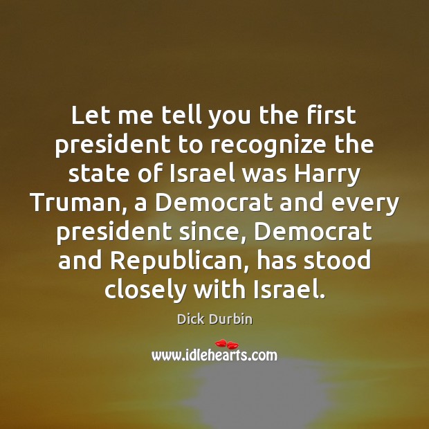 Let me tell you the first president to recognize the state of Dick Durbin Picture Quote