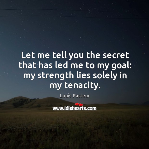 Let me tell you the secret that has led me to my goal: my strength lies solely in my tenacity. Secret Quotes Image