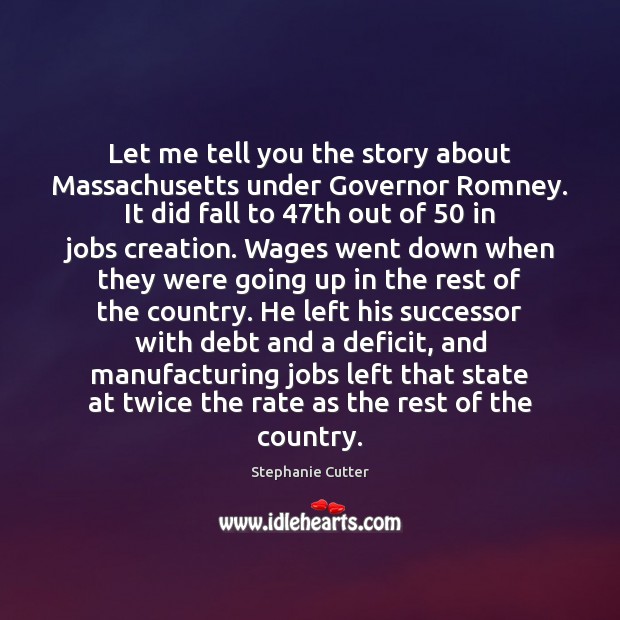 Let me tell you the story about Massachusetts under Governor Romney. It Stephanie Cutter Picture Quote