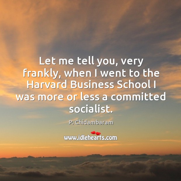 Let me tell you, very frankly, when I went to the Harvard P. Chidambaram Picture Quote