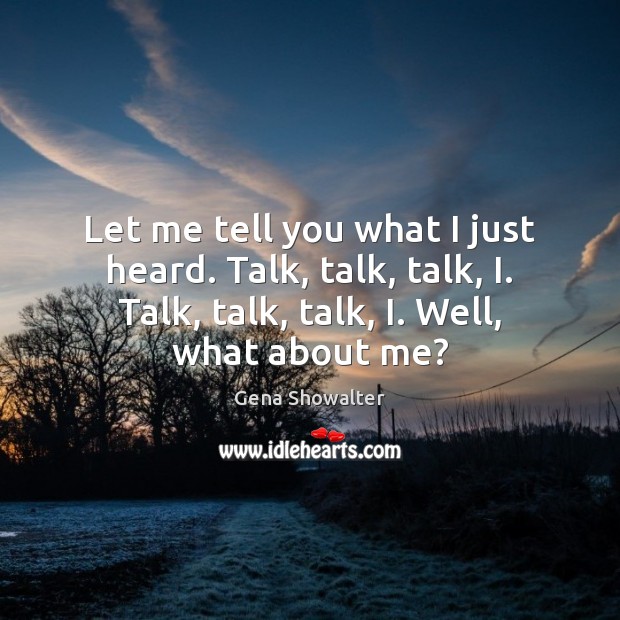 Let me tell you what I just heard. Talk, talk, talk, I. Gena Showalter Picture Quote