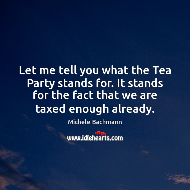 Let me tell you what the Tea Party stands for. It stands Michele Bachmann Picture Quote