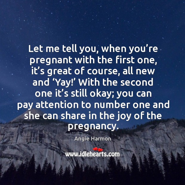 Let me tell you, when you’re pregnant with the first one, it’s great of course, all new and ‘yay!’ Angie Harmon Picture Quote