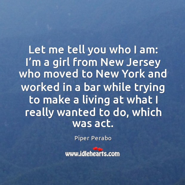 Let me tell you who I am: I’m a girl from new jersey who moved to new york Piper Perabo Picture Quote