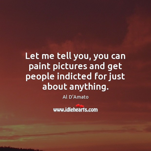 Let me tell you, you can paint pictures and get people indicted for just about anything. Al D’Amato Picture Quote
