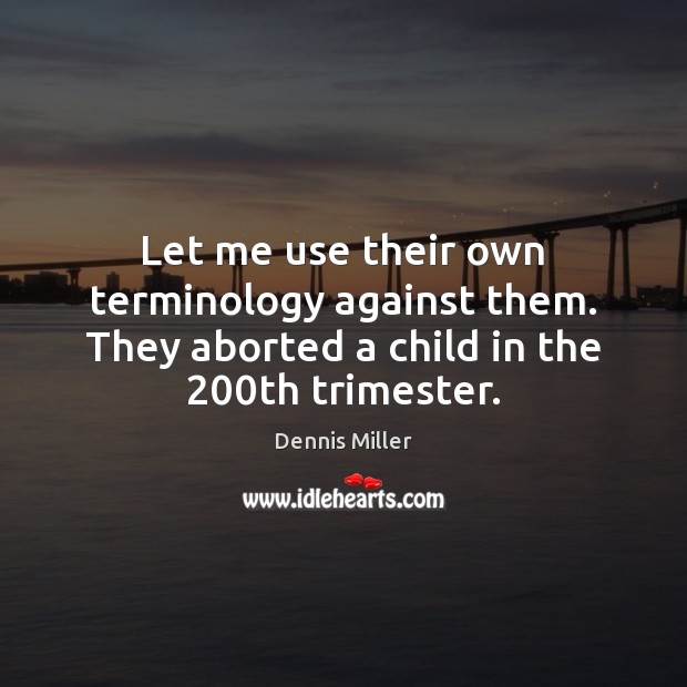 Let me use their own terminology against them. They aborted a child Dennis Miller Picture Quote
