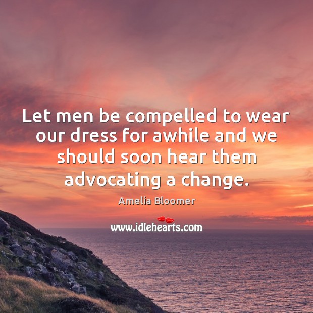 Let men be compelled to wear our dress for awhile and we Image