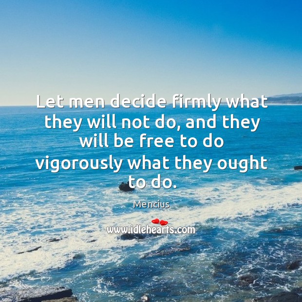 Let men decide firmly what they will not do, and they will be free to do vigorously what they ought to do. Image