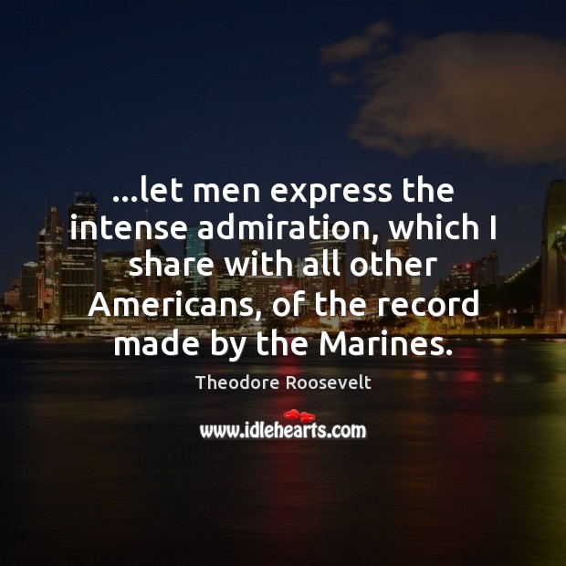 …let men express the intense admiration, which I share with all other 
