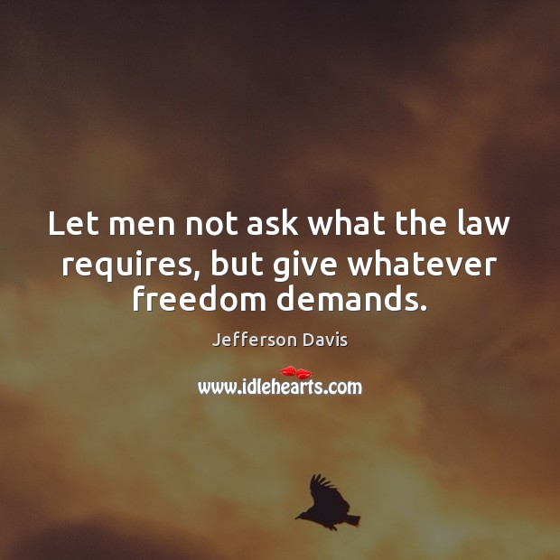 Let men not ask what the law requires, but give whatever freedom demands. Jefferson Davis Picture Quote