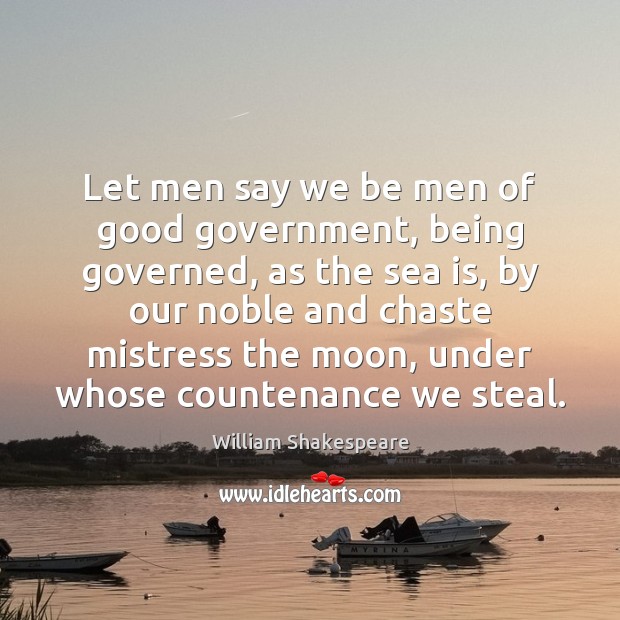 Let men say we be men of good government, being governed, as Sea Quotes Image