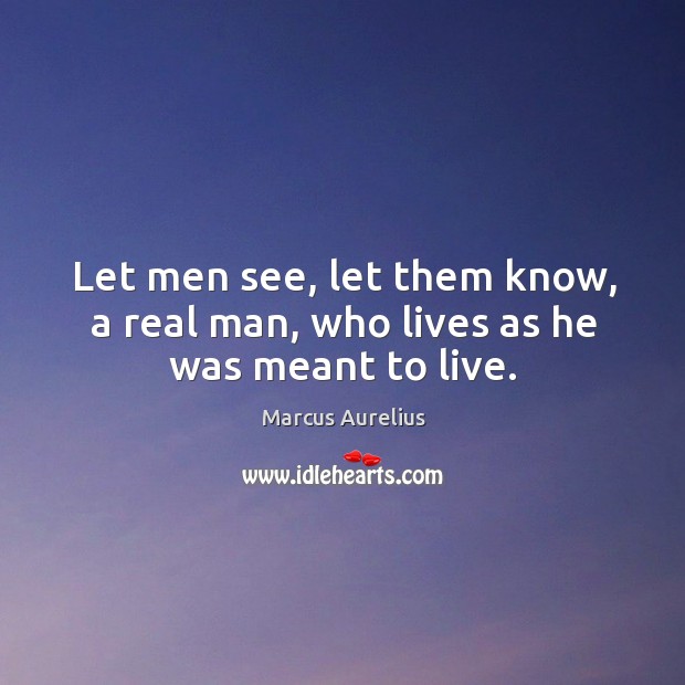 Let men see, let them know, a real man, who lives as he was meant to live. Image