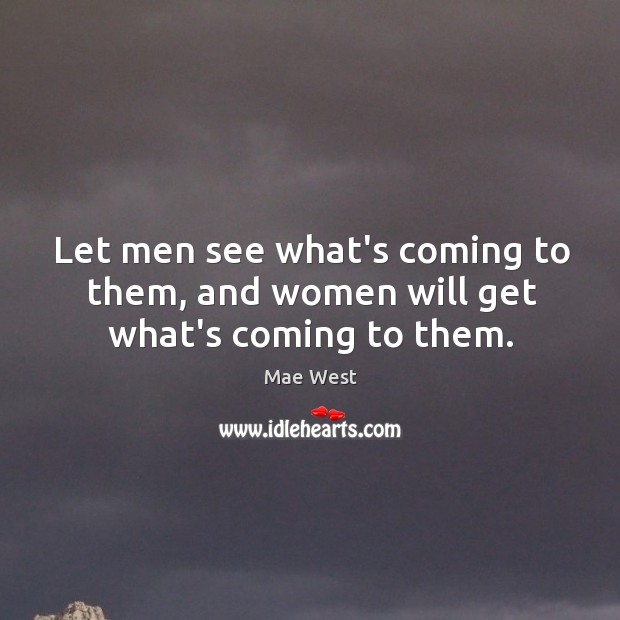 Let men see what’s coming to them, and women will get what’s coming to them. Mae West Picture Quote
