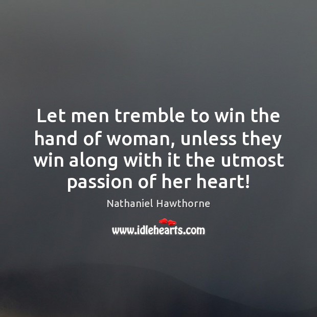 Let men tremble to win the hand of woman, unless they win Nathaniel Hawthorne Picture Quote