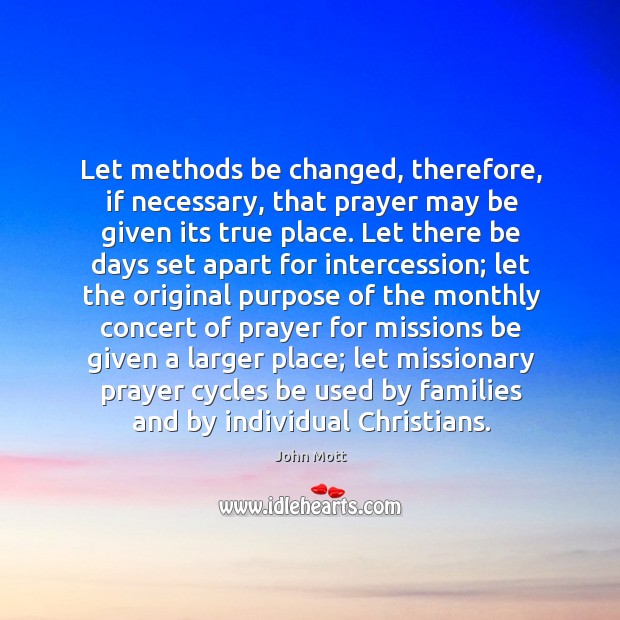 Let methods be changed, therefore, if necessary, that prayer may be given John Mott Picture Quote