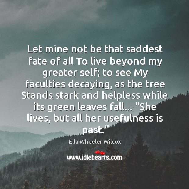 Let mine not be that saddest fate of all To live beyond Ella Wheeler Wilcox Picture Quote