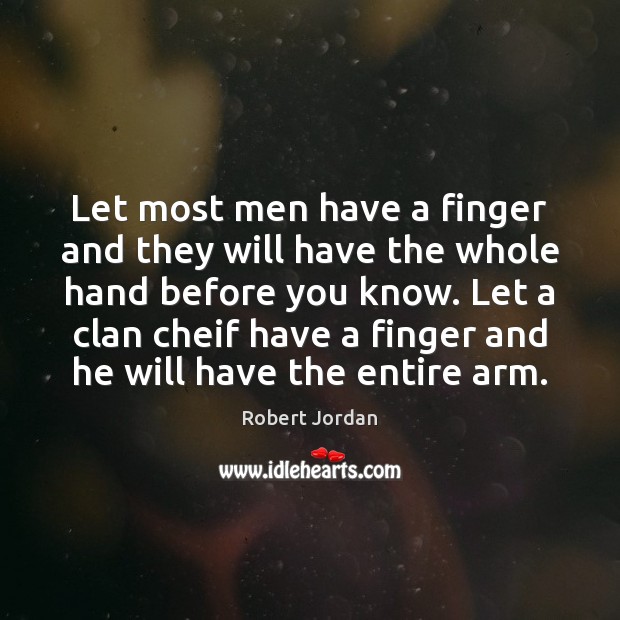 Let most men have a finger and they will have the whole Robert Jordan Picture Quote