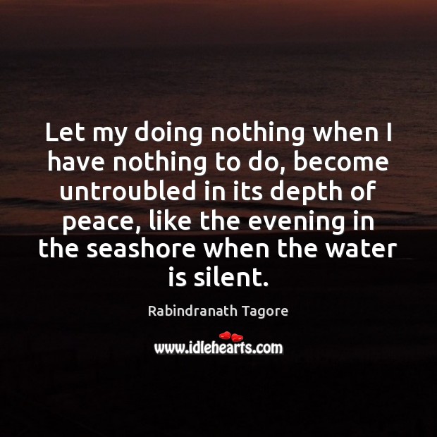 Let my doing nothing when I have nothing to do, become untroubled Rabindranath Tagore Picture Quote