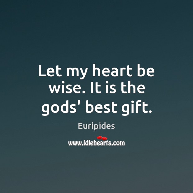 Let my heart be wise. It is the Gods’ best gift. Euripides Picture Quote