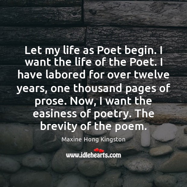Let my life as Poet begin. I want the life of the Maxine Hong Kingston Picture Quote