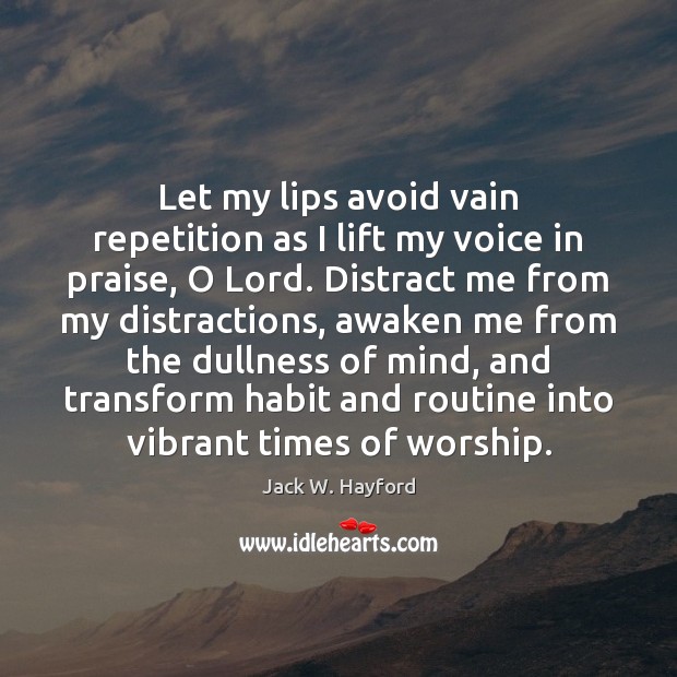 Let my lips avoid vain repetition as I lift my voice in Jack W. Hayford Picture Quote