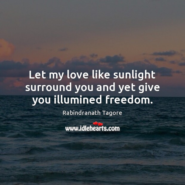 Let my love like sunlight surround you and yet give you illumined freedom. Rabindranath Tagore Picture Quote