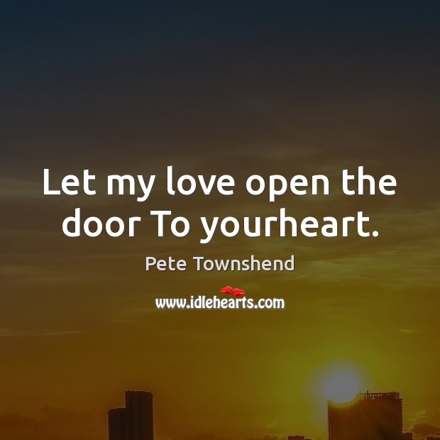 Let my love open the door To yourheart. Pete Townshend Picture Quote