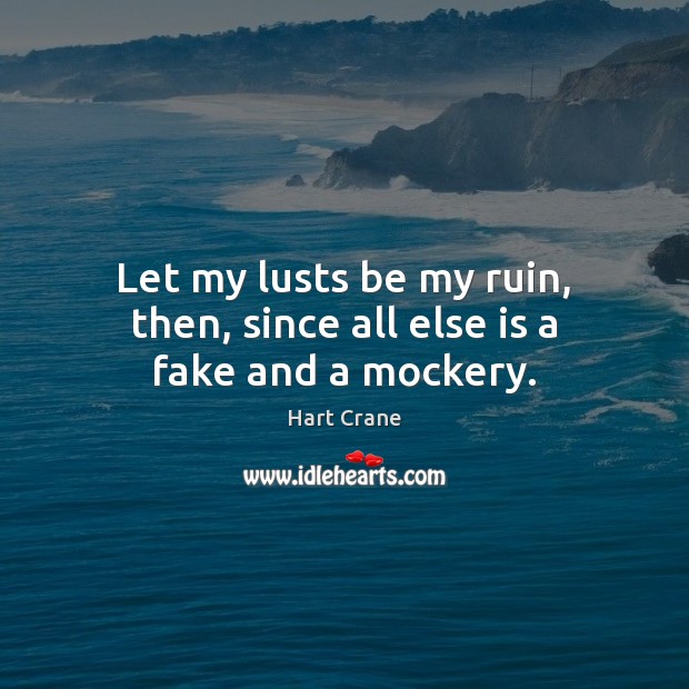 Let my lusts be my ruin, then, since all else is a fake and a mockery. Hart Crane Picture Quote