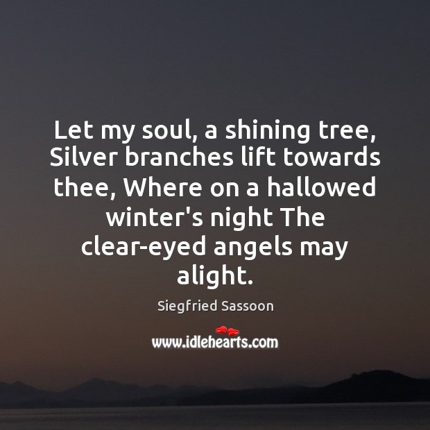 Let my soul, a shining tree, Silver branches lift towards thee, Where Siegfried Sassoon Picture Quote