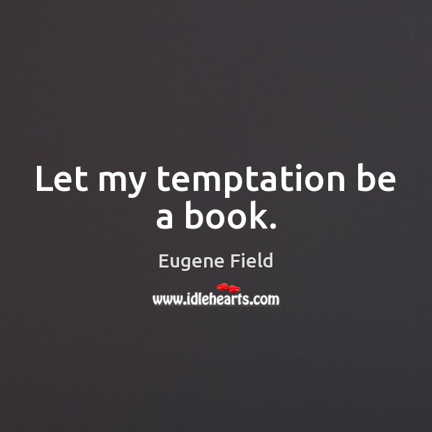 Let my temptation be a book. Eugene Field Picture Quote