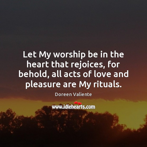 Let My worship be in the heart that rejoices, for behold, all Doreen Valiente Picture Quote