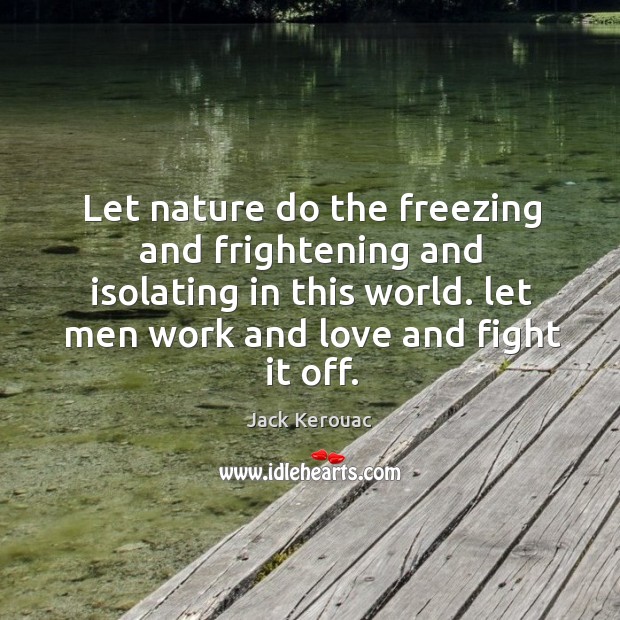 Let nature do the freezing and frightening and isolating in this world. Jack Kerouac Picture Quote