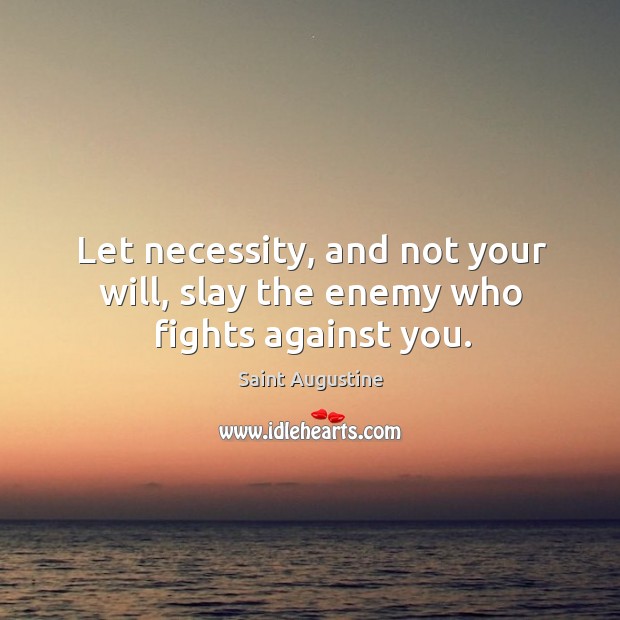 Let necessity, and not your will, slay the enemy who fights against you. Image