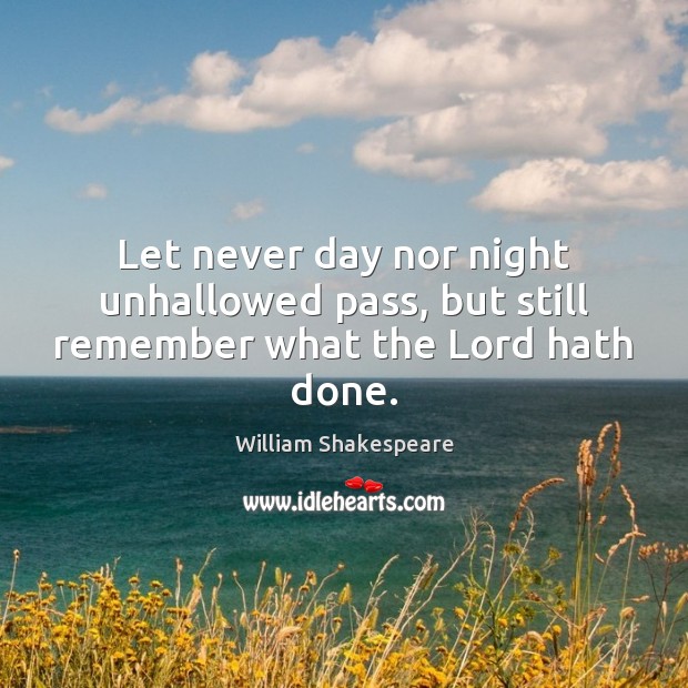 Let never day nor night unhallowed pass, but still remember what the Lord hath done. William Shakespeare Picture Quote