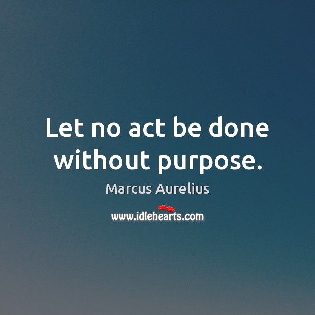 Let no act be done without purpose. Marcus Aurelius Picture Quote