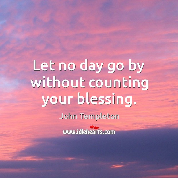 Let no day go by without counting your blessing. John Templeton Picture Quote