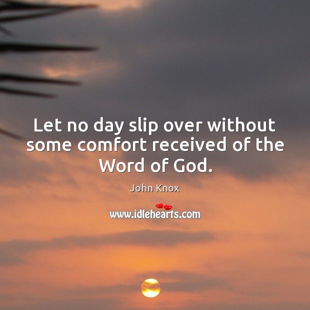 Let no day slip over without some comfort received of the Word of God. John Knox Picture Quote