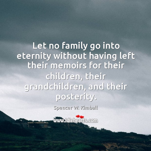 Let no family go into eternity without having left their memoirs for Spencer W. Kimball Picture Quote
