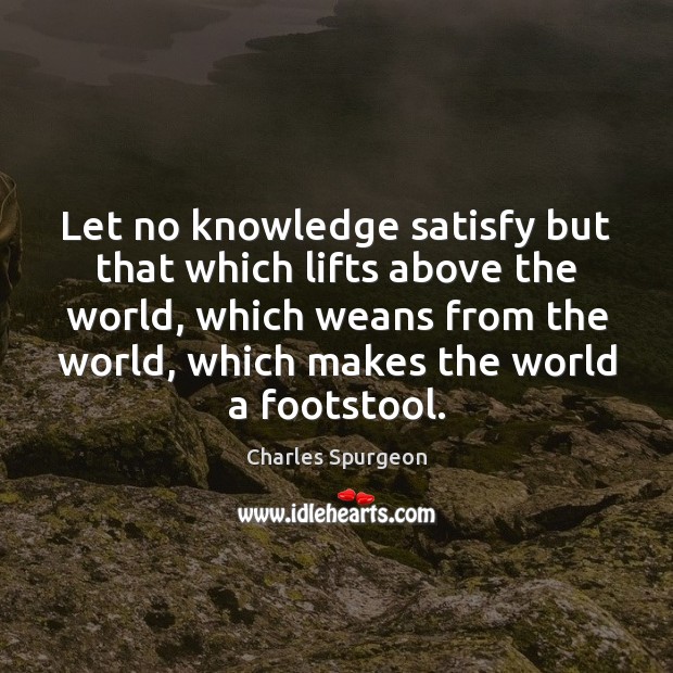 Let no knowledge satisfy but that which lifts above the world, which Image