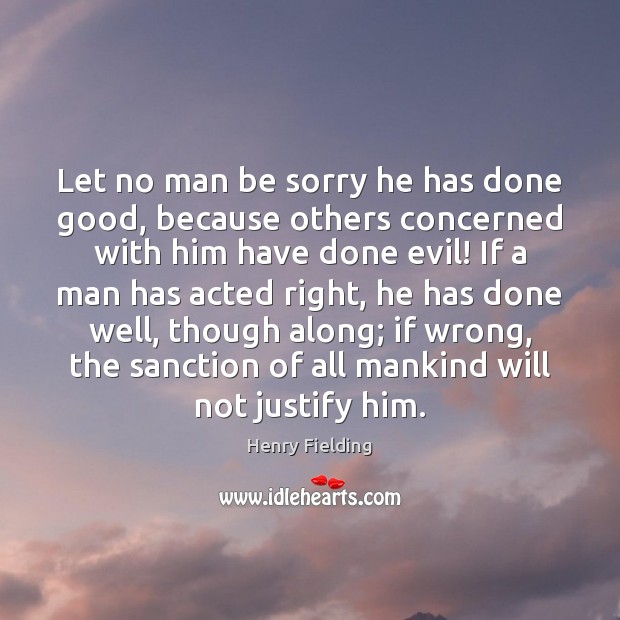 Let no man be sorry he has done good, because others concerned Henry Fielding Picture Quote