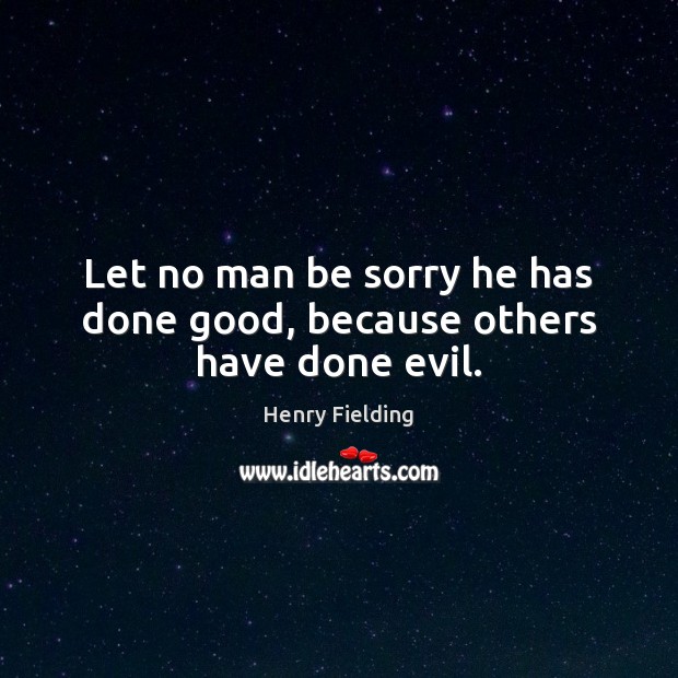 Let no man be sorry he has done good, because others have done evil. Henry Fielding Picture Quote