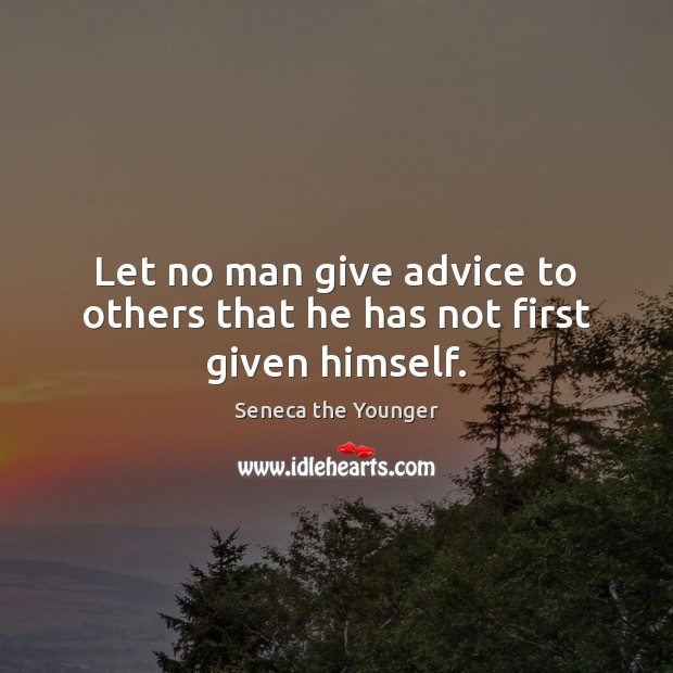 Let no man give advice to others that he has not first given himself. Seneca the Younger Picture Quote