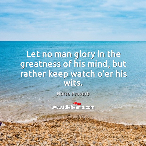 Let no man glory in the greatness of his mind, but rather keep watch o’er his wits. Norse Proverbs Image
