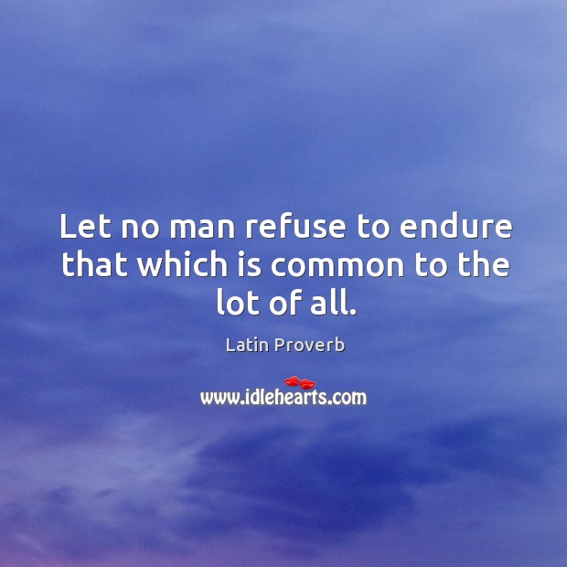 Let no man refuse to endure that which is common to the lot of all. Latin Proverbs Image