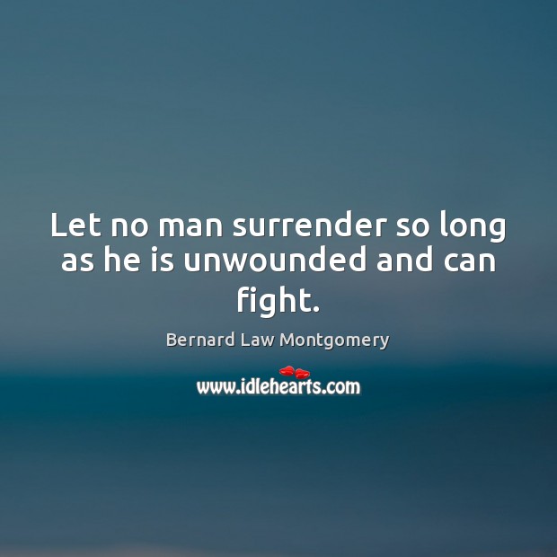 Let no man surrender so long as he is unwounded and can fight. Bernard Law Montgomery Picture Quote