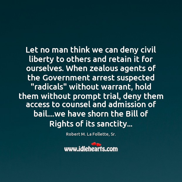 Let no man think we can deny civil liberty to others and Robert M. La Follette, Sr. Picture Quote