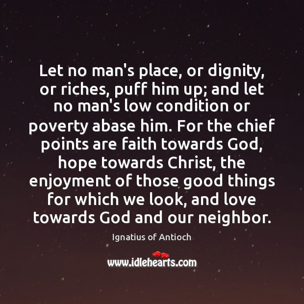 Let no man’s place, or dignity, or riches, puff him up; and Ignatius of Antioch Picture Quote
