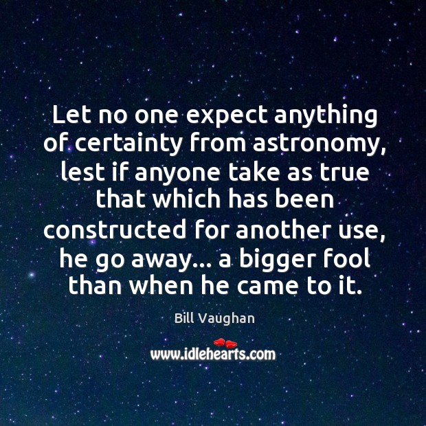 Let no one expect anything of certainty from astronomy, lest if anyone Bill Vaughan Picture Quote